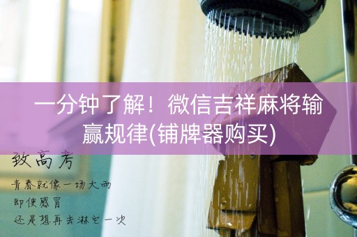 一分钟了解！微信吉祥麻将输赢规律(铺牌器购买)