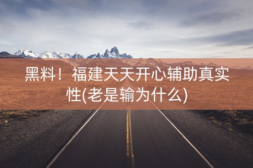 黑料！福建天天开心辅助真实性(老是输为什么)