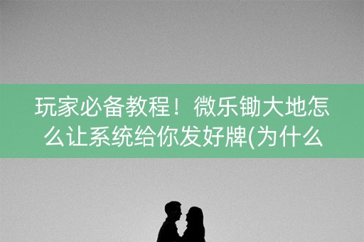 玩家必备教程！微乐锄大地怎么让系统给你发好牌(为什么总是输)