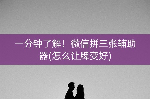 一分钟了解！微信拼三张辅助器(怎么让牌变好)