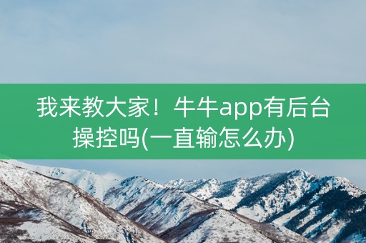 我来教大家！牛牛app有后台操控吗(一直输怎么办)
