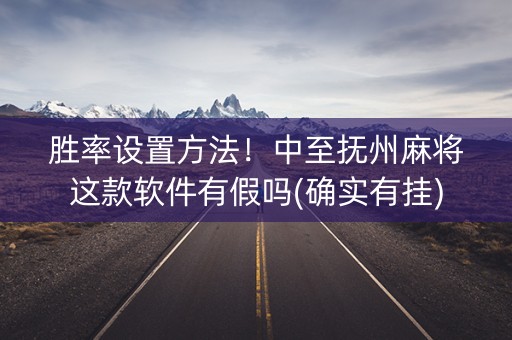 胜率设置方法！中至抚州麻将这款软件有假吗(确实有挂)