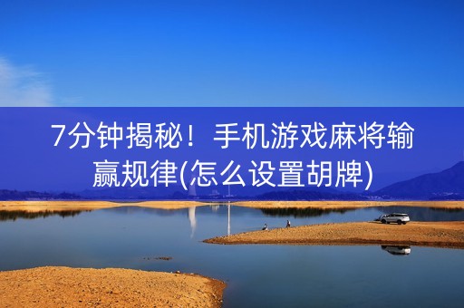 7分钟揭秘！手机游戏麻将输赢规律(怎么设置胡牌)