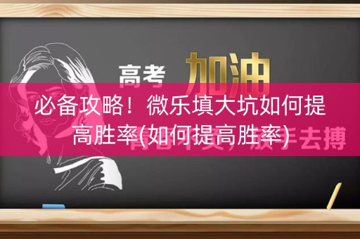 必备攻略！微乐填大坑如何提高胜率(如何提高胜率)