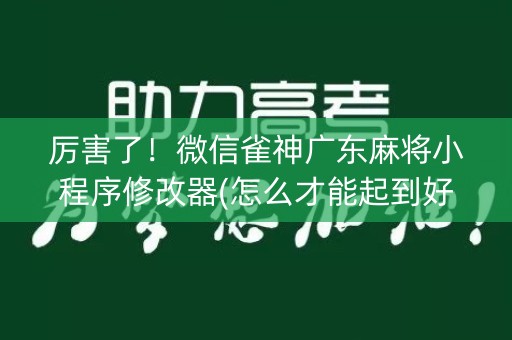 厉害了！微信雀神广东麻将小程序修改器(怎么才能起到好牌)
