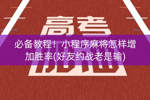必备教程！小程序麻将怎样增加胜率(好友约战老是输)