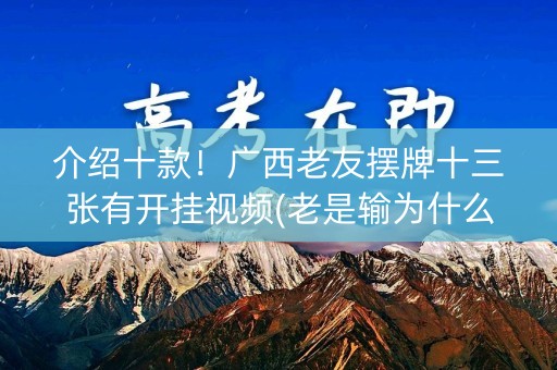 介绍十款！广西老友摆牌十三张有开挂视频(老是输为什么)