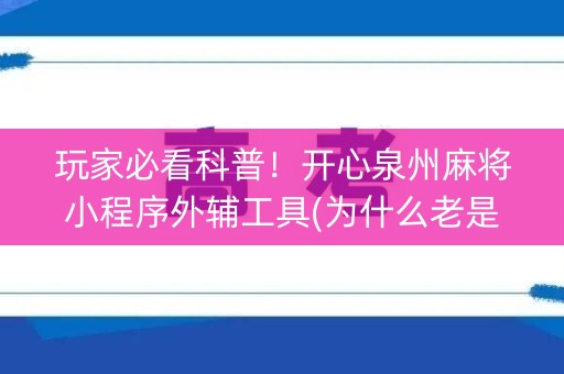 玩家必看科普！开心泉州麻将小程序外辅工具(为什么老是输)
