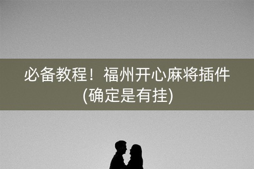 必备教程！福州开心麻将插件(确定是有挂)