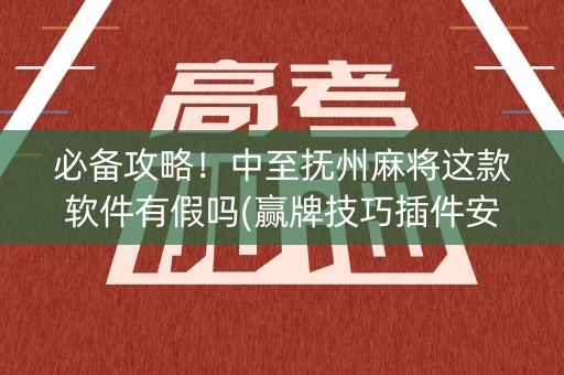 必备攻略！中至抚州麻将这款软件有假吗(赢牌技巧插件安装)