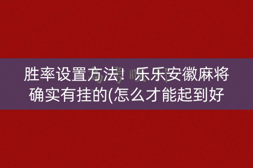胜率设置方法！乐乐安徽麻将确实有挂的(怎么才能起到好牌)
