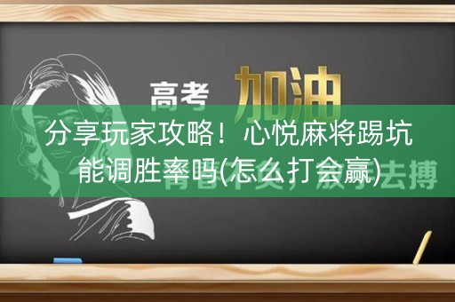 分享玩家攻略！心悦麻将踢坑能调胜率吗(怎么打会赢)