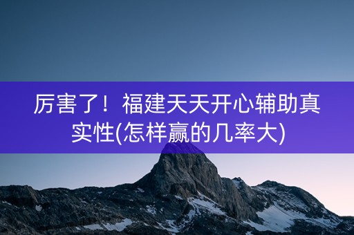 厉害了！福建天天开心辅助真实性(怎样赢的几率大)