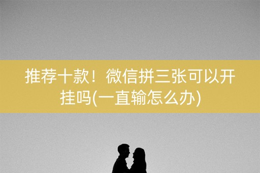 推荐十款！微信拼三张可以开挂吗(一直输怎么办)