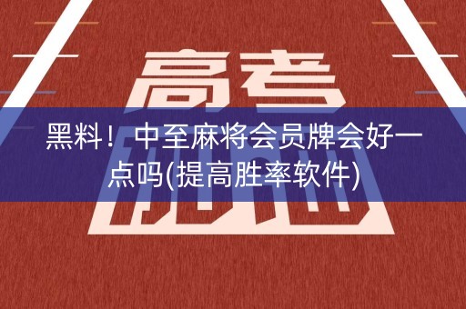 黑料！中至麻将会员牌会好一点吗(提高胜率软件)
