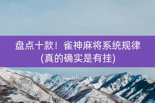 盘点十款！雀神麻将系统规律(真的确实是有挂)