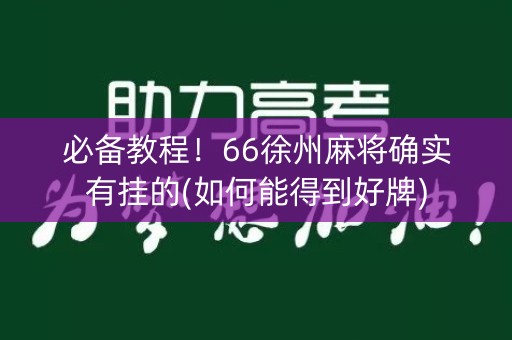 必备教程！66徐州麻将确实有挂的(如何能得到好牌)