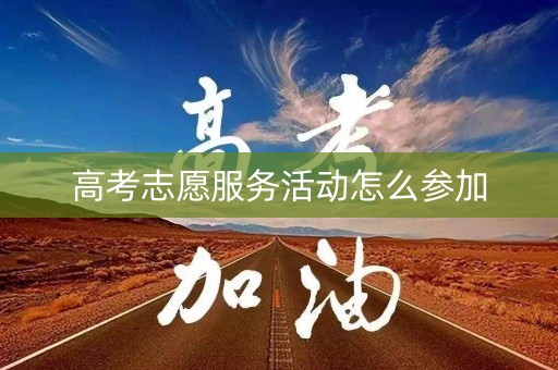 高考志愿服务活动怎么参加
