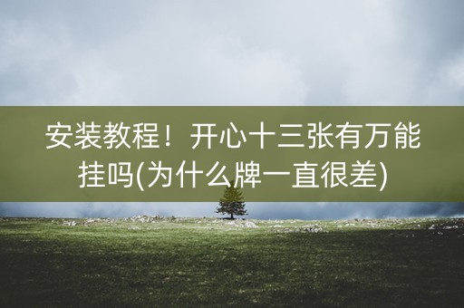 安装教程！开心十三张有万能挂吗(为什么牌一直很差)
