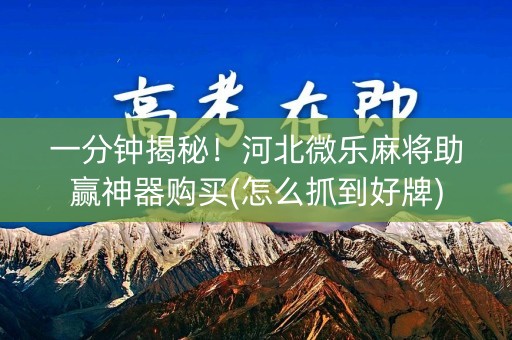 一分钟揭秘！河北微乐麻将助赢神器购买(怎么抓到好牌)