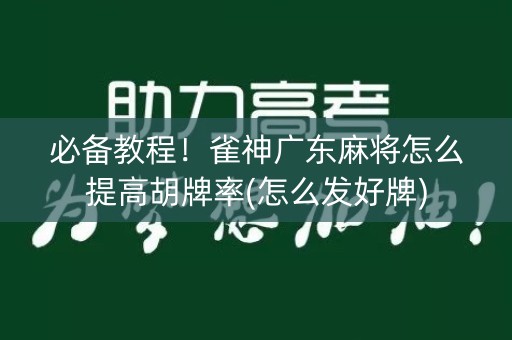必备教程！雀神广东麻将怎么提高胡牌率(怎么发好牌)