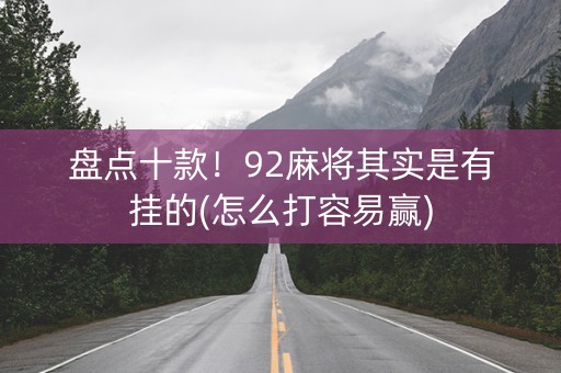 盘点十款！92麻将其实是有挂的(怎么打容易赢)