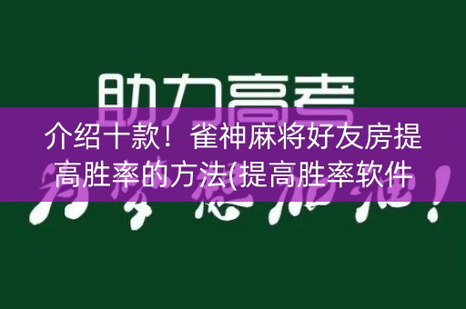 介绍十款！雀神麻将好友房提高胜率的方法(提高胜率软件)