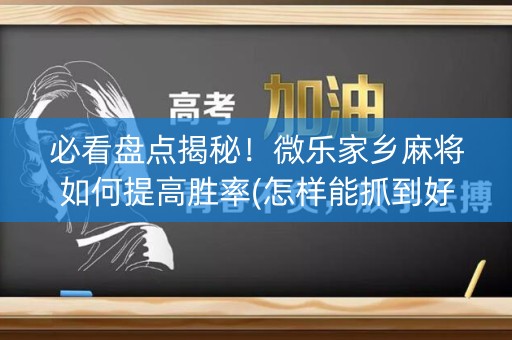 必看盘点揭秘！微乐家乡麻将如何提高胜率(怎样能抓到好牌)
