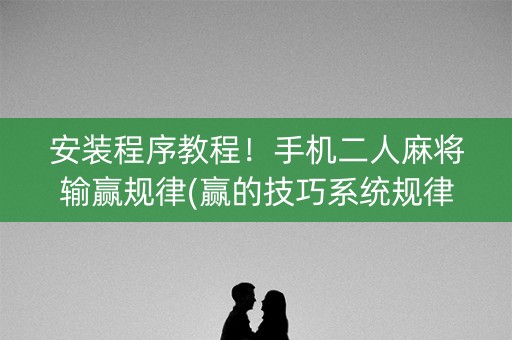 安装程序教程！手机二人麻将输赢规律(赢的技巧系统规律)