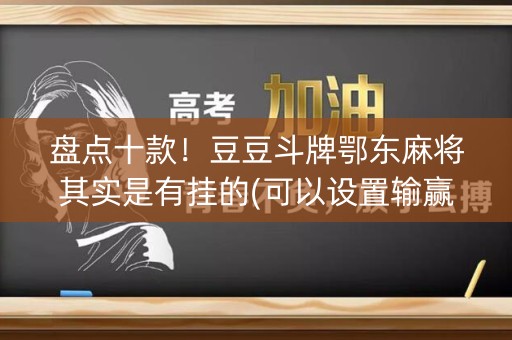 盘点十款！豆豆斗牌鄂东麻将其实是有挂的(可以设置输赢吗)