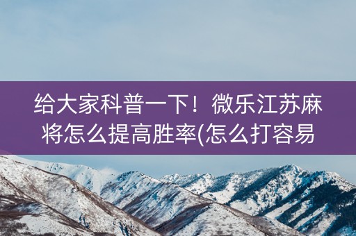 给大家科普一下！微乐江苏麻将怎么提高胜率(怎么打容易赢)