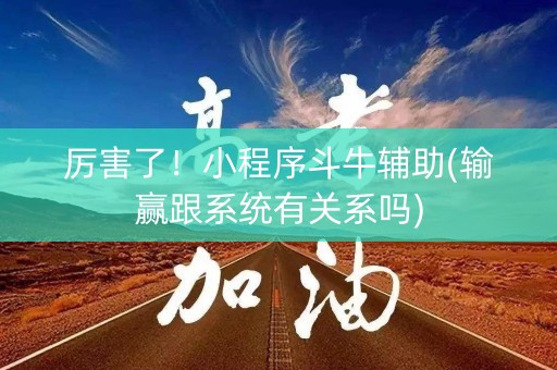 厉害了！小程序斗牛辅助(输赢跟系统有关系吗)