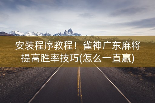 安装程序教程！雀神广东麻将提高胜率技巧(怎么一直赢)