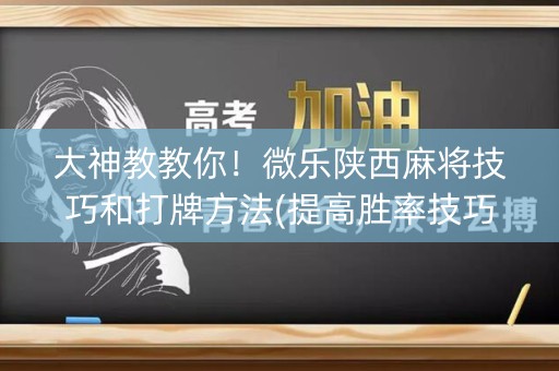 大神教教你！微乐陕西麻将技巧和打牌方法(提高胜率技巧)