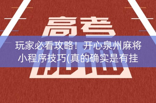 玩家必看攻略！开心泉州麻将小程序技巧(真的确实是有挂)