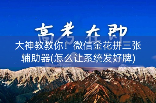 大神教教你！微信金花拼三张辅助器(怎么让系统发好牌)