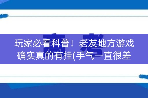 玩家必看科普！老友地方游戏确实真的有挂(手气一直很差)