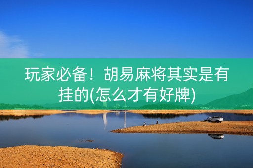 玩家必备！胡易麻将其实是有挂的(怎么才有好牌)