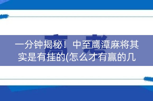 一分钟揭秘！中至鹰潭麻将其实是有挂的(怎么才有赢的几率)