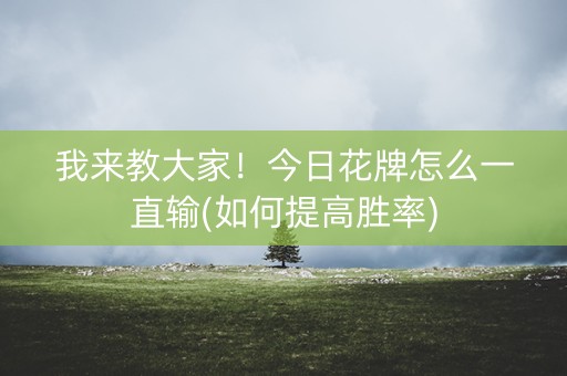 我来教大家！今日花牌怎么一直输(如何提高胜率)