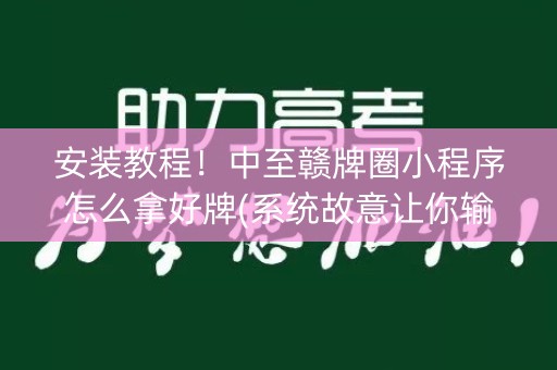 安装教程！中至赣牌圈小程序怎么拿好牌(系统故意让你输)