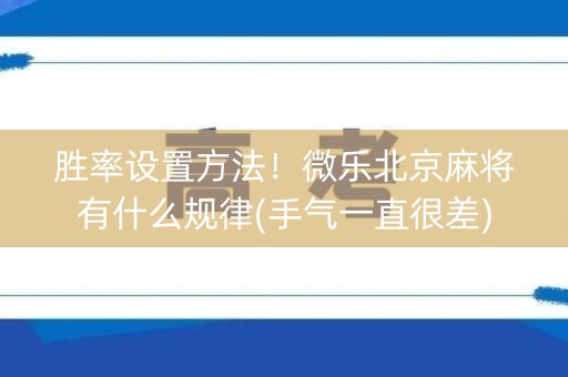 胜率设置方法！微乐北京麻将有什么规律(手气一直很差)