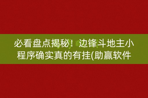 必看盘点揭秘！边锋斗地主小程序确实真的有挂(助赢软件有规律吗)