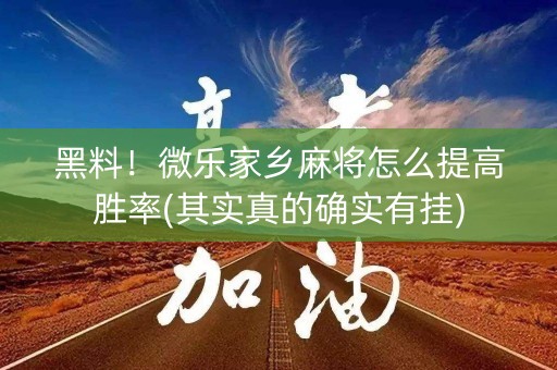 黑料！微乐家乡麻将怎么提高胜率(其实真的确实有挂)