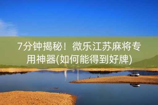 7分钟揭秘！微乐江苏麻将专用神器(如何能得到好牌)
