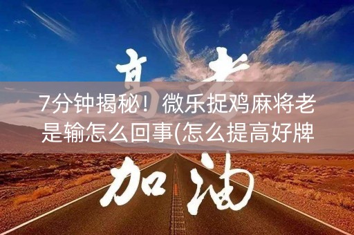 7分钟揭秘！微乐捉鸡麻将老是输怎么回事(怎么提高好牌几率)