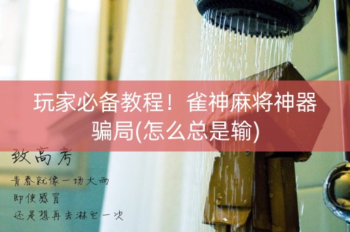 玩家必备教程！雀神麻将神器骗局(怎么总是输)