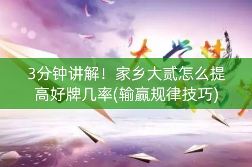 3分钟讲解！家乡大贰怎么提高好牌几率(输赢规律技巧)