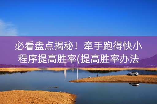 必看盘点揭秘！牵手跑得快小程序提高胜率(提高胜率办法)