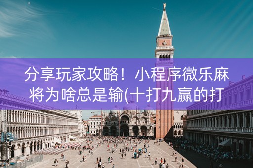 分享玩家攻略！小程序微乐麻将为啥总是输(十打九赢的打法)